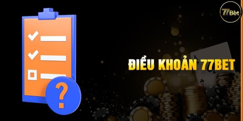 Điều khoản và điều kiện 77Bet cập nhật đầy đủ nhất 1 Các chính sách bảo vệ thành viên của 77Bet