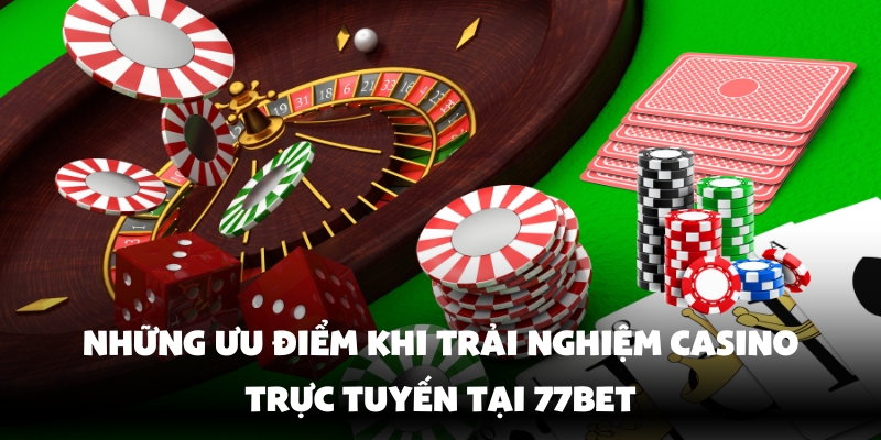 Các Trò Chơi Trong Casino 77Bet Cực Hay Làm Giàu Cực Kỳ Dễ 4 Lợi ích vượt trội của casino trực tuyến