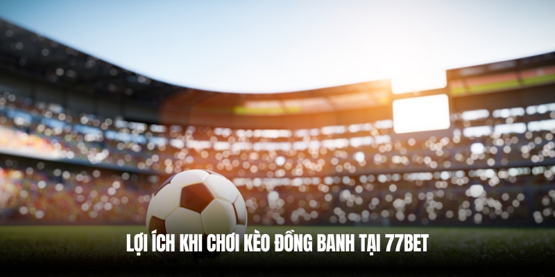 Kèo Đồng Banh Là Gì? Bí Quyết Soi Kèo 77Bet Chuẩn Xác 5 Chơi kèo đồng banh tại 77Bet